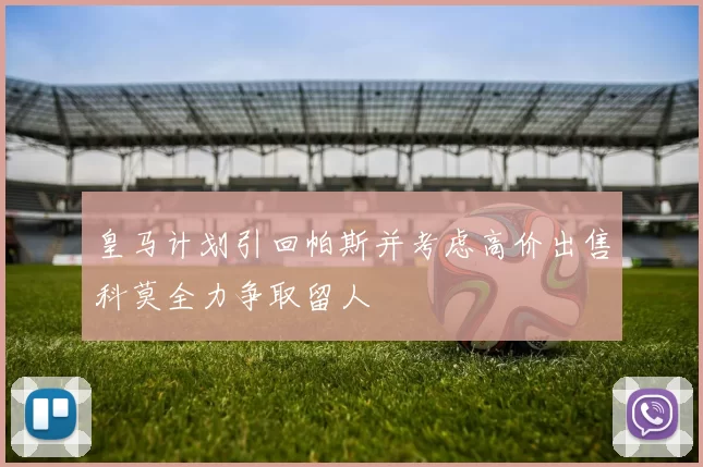 皇马计划引回帕斯并考虑高价出售科莫全力争取留人