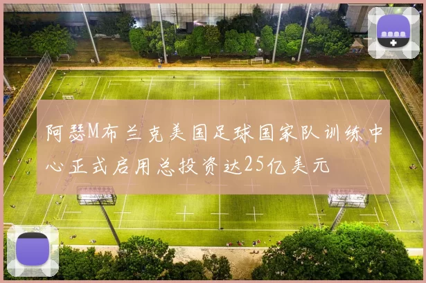 阿瑟M布兰克美国足球国家队训练中心正式启用总投资达25亿美元